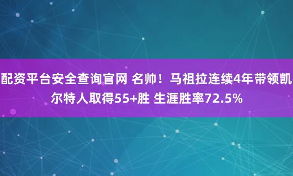 配资平台安全查询官网 名帅！马祖拉连续4年带领凯尔特人取得55+胜 生涯胜率72.5%