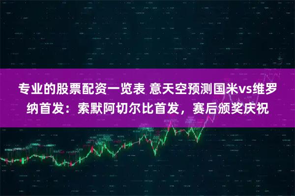 专业的股票配资一览表 意天空预测国米vs维罗纳首发：索默阿切尔比首发，赛后颁奖庆祝