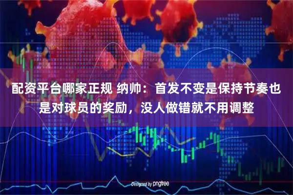 配资平台哪家正规 纳帅：首发不变是保持节奏也是对球员的奖励，没人做错就不用调整