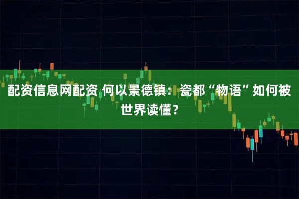 配资信息网配资 何以景德镇：瓷都“物语”如何被世界读懂？
