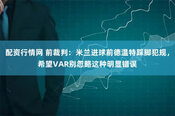 配资行情网 前裁判：米兰进球前德温特踩脚犯规，希望VAR别忽略这种明显错误